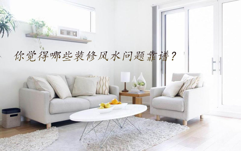 你覺得哪些裝修風(fēng)水問題靠譜？